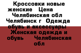 Кроссовки новые женские › Цена ­ 350 - Челябинская обл., Челябинск г. Одежда, обувь и аксессуары » Женская одежда и обувь   . Челябинская обл.